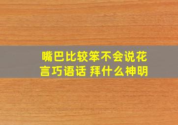 嘴巴比较笨不会说花言巧语话 拜什么神明